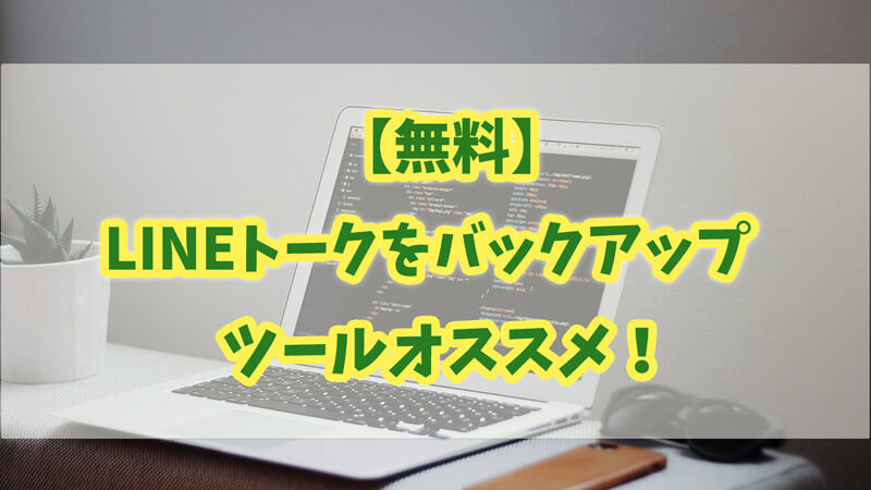大人気のLINEトークをバックアップするツールオススメ！