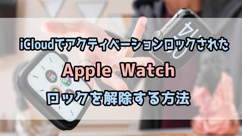 iCloudでアクティベーションロックされたApple Watchのロックを解除する方法
