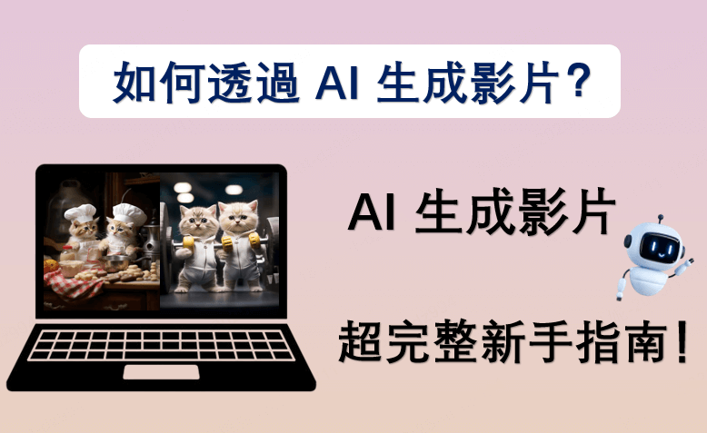 如何透過 AI 生成影片？AI 生成影片超完整新手指南來了！