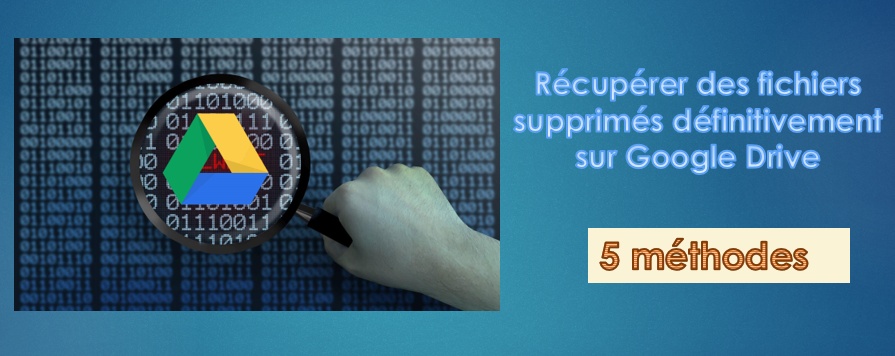 Comment récupérer des fichiers supprimés définitivement sur Google Drive ? [RESOLU]