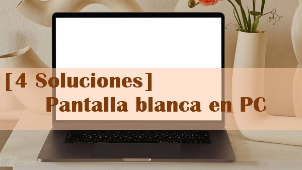 4 Soluciones de Pantalla blanca en PC